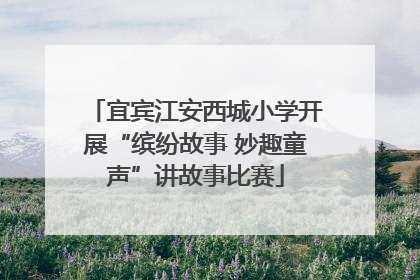 宜宾江安西城小学开展“缤纷故事 妙趣童声”讲故事比赛