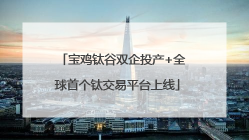 宝鸡钛谷双企投产+全球首个钛交易平台上线