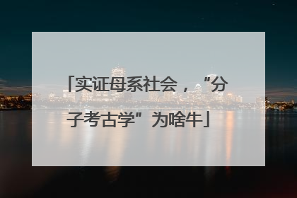 实证母系社会，“分子考古学”为啥牛