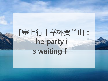 塞上行｜举杯贺兰山：The party is waiting for you！