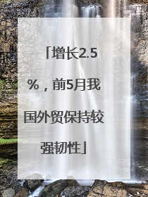 增长2.5%，前5月我国外贸保持较强韧性