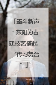 墨斗新声：东阳为古建技艺搭起“传习舞台”