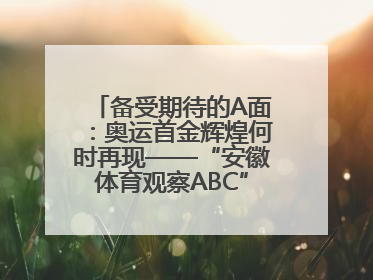 备受期待的A面：奥运首金辉煌何时再现——“安徽体育观察ABC”系列报道之一