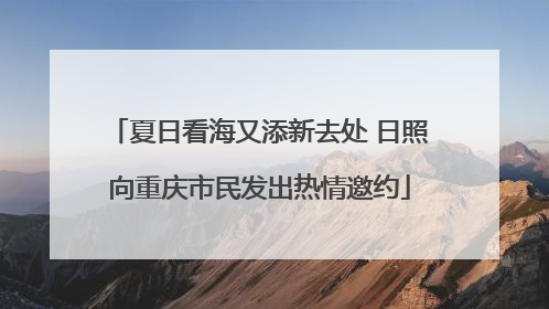 夏日看海又添新去处 日照向重庆市民发出热情邀约