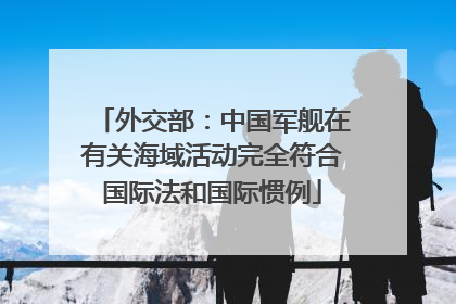 外交部：中国军舰在有关海域活动完全符合国际法和国际惯例