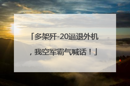 多架歼-20逼退外机，我空军霸气喊话！