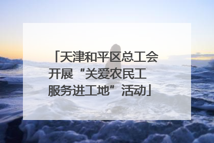 天津和平区总工会开展“关爱农民工 服务进工地”活动