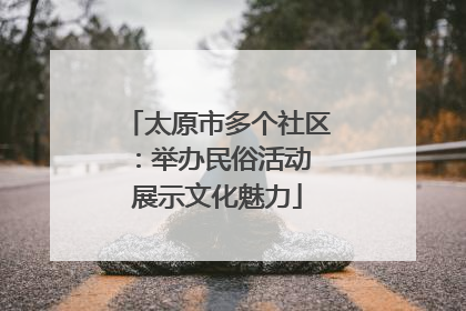 太原市多个社区：举办民俗活动 展示文化魅力
