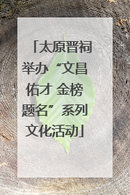 太原晋祠举办“文昌佑才 金榜题名”系列文化活动