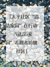 太平社区“清洁家园”在行动 “i武汉i家园”志愿者扮靓社区