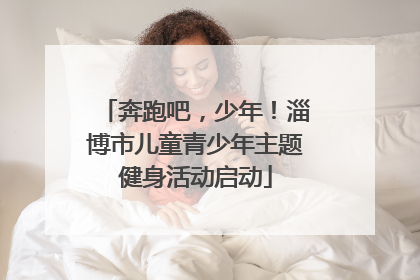 奔跑吧，少年！淄博市儿童青少年主题健身活动启动