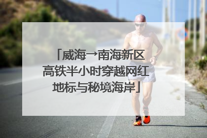 威海→南海新区 高铁半小时穿越网红地标与秘境海岸