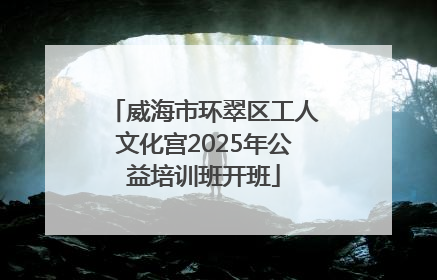 威海市环翠区工人文化宫2025年公益培训班开班