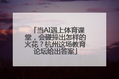当AI遇上体育课堂，会碰撞出怎样的火花？杭州这场教育论坛给出答案