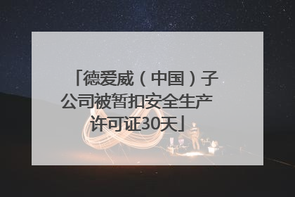 德爱威（中国）子公司被暂扣安全生产许可证30天