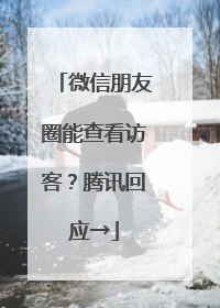 微信朋友圈能查看访客？腾讯回应→