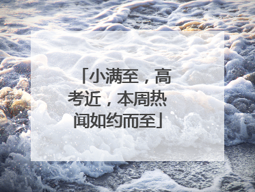 小满至，高考近，本周热闻如约而至