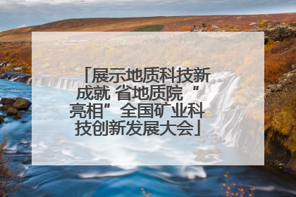 展示地质科技新成就 省地质院“亮相”全国矿业科技创新发展大会
