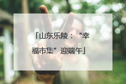 山东乐陵：“幸福市集”迎端午