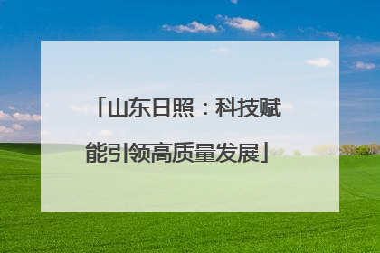 山东日照：科技赋能引领高质量发展