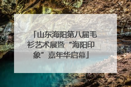 山东海阳第八届毛衫艺术展暨“海阳印象”嘉年华启幕