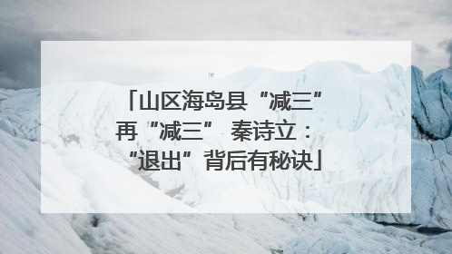 山区海岛县“减三”再“减三” 秦诗立：“退出”背后有秘诀
