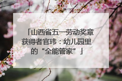 山西省五一劳动奖章获得者官玮：幼儿园里的“全能管家”