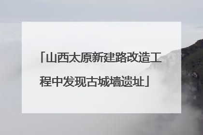 山西太原新建路改造工程中发现古城墙遗址