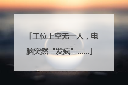 工位上空无一人，电脑突然“发疯”……