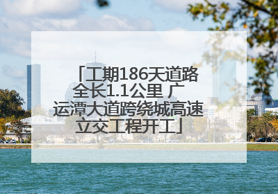 工期186天道路全长1.1公里 广运潭大道跨绕城高速立交工程开工