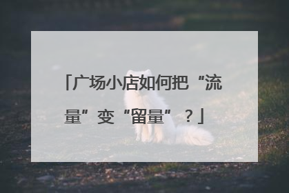 广场小店如何把“流量”变“留量”？