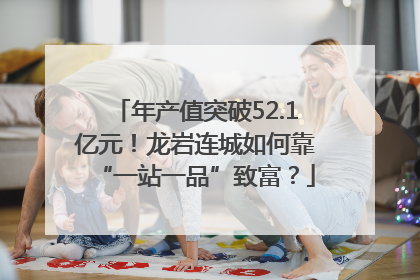 年产值突破52.1亿元！龙岩连城如何靠“一站一品”致富？