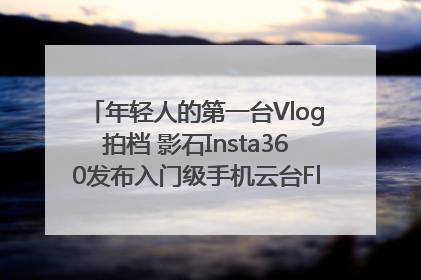 年轻人的第一台Vlog拍档 影石Insta360发布入门级手机云台Flow 2_深圳新闻网