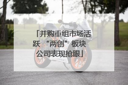 并购重组市场活跃 “两创”板块公司表现抢眼