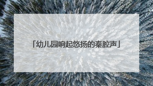幼儿园响起悠扬的秦腔声