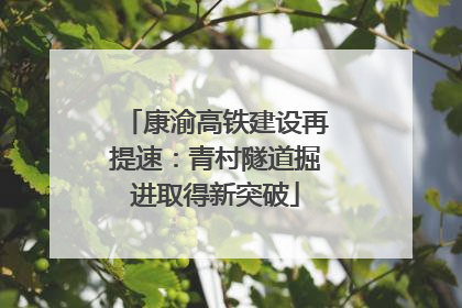 康渝高铁建设再提速：青村隧道掘进取得新突破