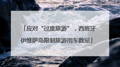 应对“过度旅游”，西班牙伊维萨岛限制旅游用车数量