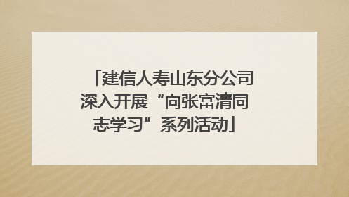 建信人寿山东分公司深入开展“向张富清同志学习”系列活动
