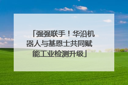 强强联手！华沿机器人与基恩士共同赋能工业检测升级