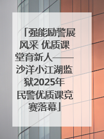 强能励警展风采 优质课堂育新人——沙洋小江湖监狱2025年民警优质课竞赛落幕