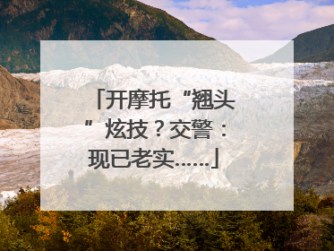 开摩托“翘头”炫技？交警：现已老实……