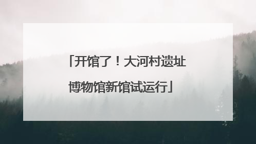 开馆了！大河村遗址博物馆新馆试运行