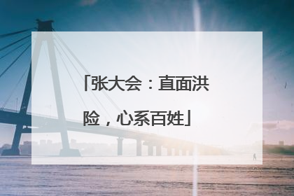 张大会：直面洪险，心系百姓