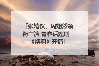 张婧仪、周翊然领衔主演 青春话题剧《焕羽》开播