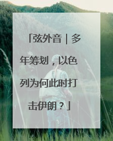 弦外音｜多年筹划，以色列为何此时打击伊朗？