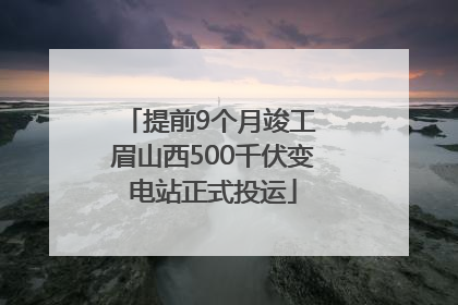 提前9个月竣工 眉山西500千伏变电站正式投运