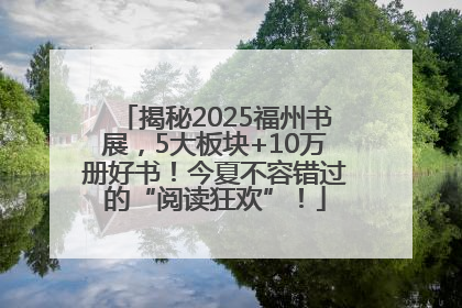 揭秘2025福州书展，5大板块+10万册好书！今夏不容错过的“阅读狂欢”！