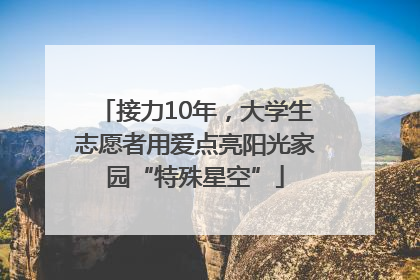 接力10年，大学生志愿者用爱点亮阳光家园“特殊星空”