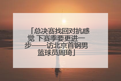 总决赛找回对抗感觉 下赛季要更进一步——访北京首钢男篮球员周琦