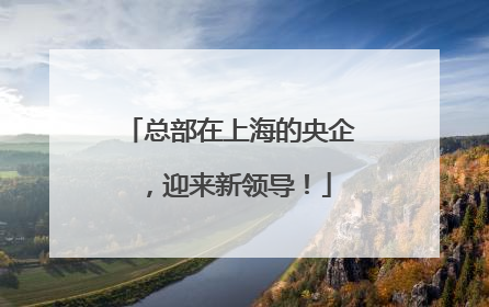总部在上海的央企，迎来新领导！